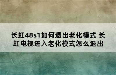 长虹48s1如何退出老化模式 长虹电视进入老化模式怎么退出